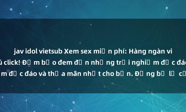 jav idol vietsub Xem sex miễn phí: Hàng ngàn video hấp dẫn chỉ một cú click! Đảm bảo đem đến những trải nghiệm độc đáo và thỏa mãn nhất cho bạn. Đừng bỏ lỡ cơ hội thú vị này!
