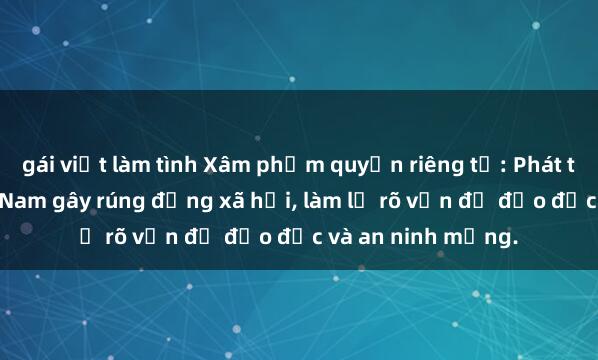 gái việt làm tình Xâm phạm quyền riêng tư: Phát tán sex video Việt Nam gây rúng động xã hội, làm lộ rõ vấn đề đạo đức và an ninh mạng.