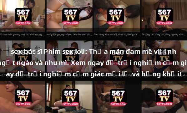 sex bác sĩ Phim sex loli: Thỏa mãn đam mê với những cô bé dễ thương, ngọt ngào và nhu mì. Xem ngay để trải nghiệm cảm giác mới lạ và hứng khởi!