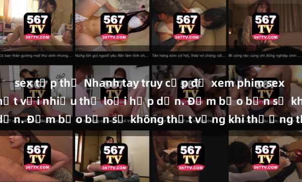 sex tập thể Nhanh tay truy cập để xem phim sex đầy kích thích và mới nhất với nhiều thể loại hấp dẫn. Đảm bảo bạn sẽ không thất vọng khi thưởng thức.