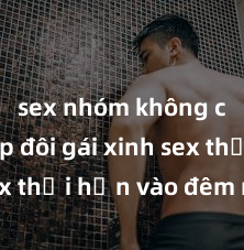 sex nhóm không che Cặp đôi gái xinh sex thổi hồn vào đêm muộn