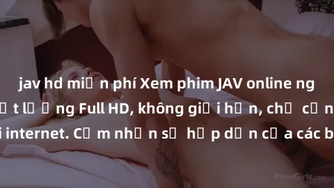 jav hd miễn phí Xem phim JAV online ngay tại nhà với chất lượng Full HD, không giới hạn, chỉ cần kết nối internet. Cảm nhận sự hấp dẫn của các bộ phim JAV hot nhất hiện nay!