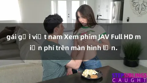 gái gọi việt nam Xem phim JAV Full HD miễn phí trên màn hình lớn.