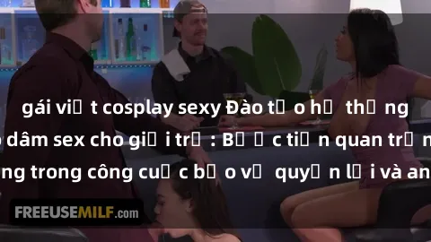 gái việt cosplay sexy Đào tạo hệ thống phòng chống bạo dâm sex cho giới trẻ: Bước tiến quan trọng trong công cuộc bảo vệ quyền lợi và an toàn cho mọi người