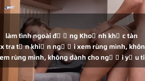 làm tình ngoài đường Khoảnh khắc tàn bạo trong phim sex tra tấn khiến người xem rùng mình, không dành cho người yếu tim!