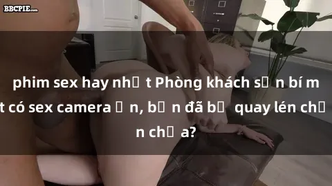 phim sex hay nhất Phòng khách sạn bí mật có sex camera ẩn, bạn đã bị quay lén chưa?