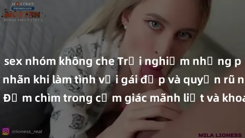 sex nhóm không che Trải nghiệm những phút giây đầy mãn nhãn khi làm tình với gái đẹp và quyến rũ nhất. Đắm chìm trong cảm giác mãnh liệt và khoái cảm chưa từng trải qua.