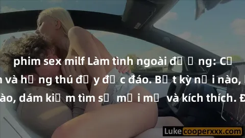 phim sex milf Làm tình ngoài đường: Cảm giác nguy hiểm và hứng thú đầy độc đáo. Bất kỳ nơi nào, bất kỳ lúc nào, dám kiếm tìm sự mới mẻ và kích thích. Đừng ngần ngại, chạy ngay đi!
