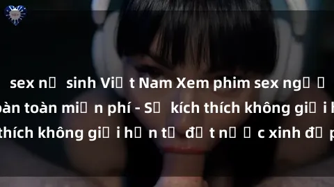 sex nữ sinh Việt Nam Xem phim sex người Nga mới nhất hoàn toàn miễn phí - Sự kích thích không giới hạn từ đất nước xinh đẹp này!