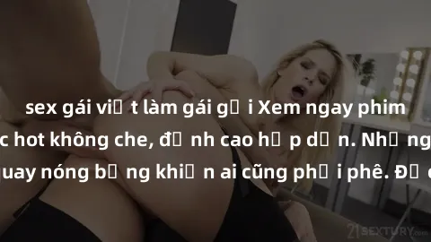 sex gái việt làm gái gọi Xem ngay phim sex Trung Quốc cực hot không che, đỉnh cao hấp dẫn. Những cảnh quay nóng bỏng khiến ai cũng phải phê. Đặc biệt, full HD, chất lượng cao.