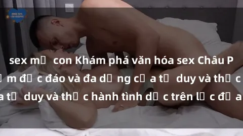 sex mẹ con Khám phá văn hóa sex Châu Phi - Những đặc điểm độc đáo và đa dạng của tư duy và thực hành tình dục trên lục địa đen