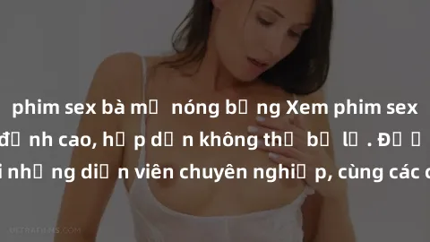 phim sex bà mẹ nóng bỏng Xem phim sex loạn luân Vietsub đỉnh cao, hấp dẫn không thể bỏ lỡ. Được dẫn dắt bởi những diễn viên chuyên nghiệp, cùng các cảnh quay kích thích và đầy nghẹt thở.
