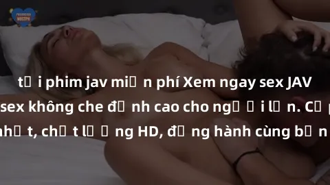 tải phim jav miễn phí Xem ngay sex JAV Vietsub HD - Phim sex không che đỉnh cao cho người lớn. Cập nhật mới nhất, chất lượng HD, đồng hành cùng bạn khám phá thế giới tình dục mới lạ!