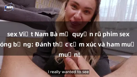 sex Việt Nam Bà mẹ quyến rũ phim sex nóng bỏng: Đánh thức cảm xúc và ham muốn!