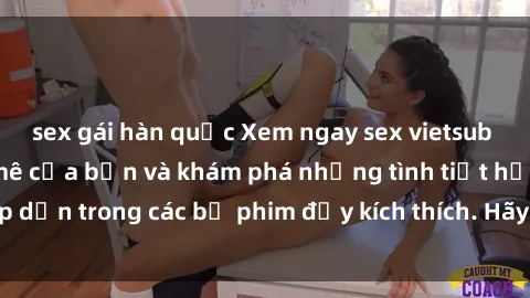 sex gái hàn quốc Xem ngay sex vietsub để thỏa mãn đam mê của bạn và khám phá những tình tiết hấp dẫn trong các bộ phim đầy kích thích. Hãy thưởng thức ngay!