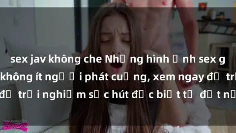 sex jav không che Những hình ảnh sex gái Việt Nam khiến không ít người phát cuồng, xem ngay để trải nghiệm sức hút đặc biệt từ đất nước xinh đẹp này!