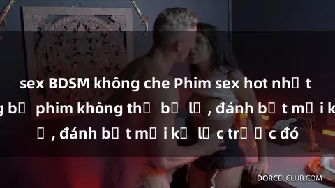 sex BDSM không che Phim sex hot nhất năm  Top những bộ phim không thể bỏ lỡ, đánh bật mọi kỷ lục trước đó