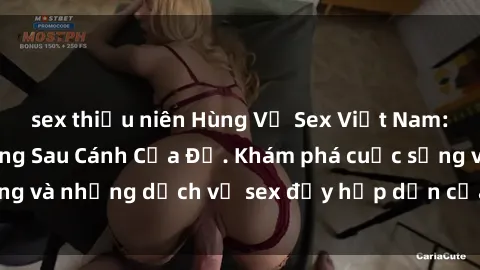 sex thiếu niên Hùng Vỹ Sex Việt Nam: Những Bí Mật Đằng Sau Cánh Cửa Đỏ. Khám phá cuộc sống và những dịch vụ sex đầy hấp dẫn của người Việt Nam.