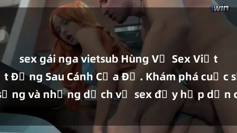 sex gái nga vietsub Hùng Vỹ Sex Việt Nam: Những Bí Mật Đằng Sau Cánh Cửa Đỏ. Khám phá cuộc sống và những dịch vụ sex đầy hấp dẫn của người Việt Nam.
