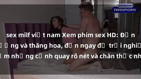 sex milf việt nam Xem phim sex HD: Đỉnh cao của sự sung sướng và thăng hoa, đến ngay để trải nghiệm những cảnh quay rõ nét và chân thực nhất. Hãy cùng khám phá!