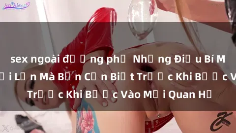 sex ngoài đường phố Những Điều Bí Mật Về Sex Người Lớn Mà Bạn Cần Biết Trước Khi Bước Vào Mối Quan Hệ
