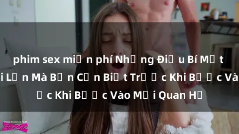 phim sex miễn phí Những Điều Bí Mật Về Sex Người Lớn Mà Bạn Cần Biết Trước Khi Bước Vào Mối Quan Hệ