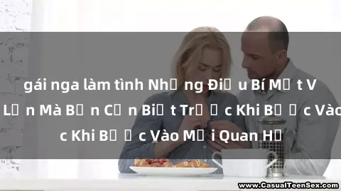gái nga làm tình Những Điều Bí Mật Về Sex Người Lớn Mà Bạn Cần Biết Trước Khi Bước Vào Mối Quan Hệ