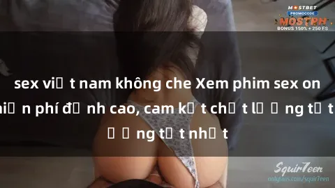 sex việt nam không che Xem phim sex online miễn phí đỉnh cao, cam kết chất lượng tốt nhất