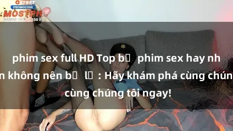 phim sex full HD Top bộ phim sex hay nhất mà bạn không nên bỏ lỡ: Hãy khám phá cùng chúng tôi ngay!