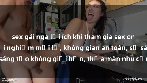sex gái nga lợi ích khi tham gia sex online không che: Trải nghiệm mới lạ, không gian an toàn, sự sáng tạo không giới hạn, thỏa mãn nhu cầu tình dục của bạn.