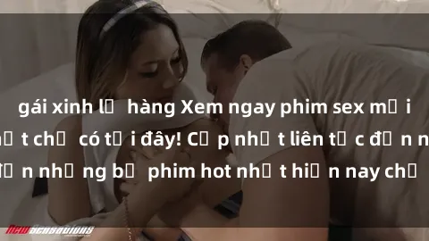 gái xinh lộ hàng Xem ngay phim sex mới nhất, hấp dẫn nhất chỉ có tại đây! Cập nhật liên tục đến những bộ phim hot nhất hiện nay chỉ trong vài cú click!