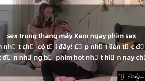 sex trong thang máy Xem ngay phim sex mới nhất, hấp dẫn nhất chỉ có tại đây! Cập nhật liên tục đến những bộ phim hot nhất hiện nay chỉ trong vài cú click!