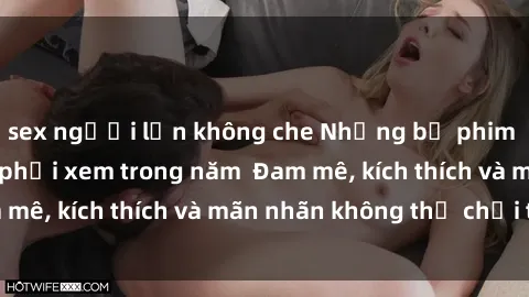 sex người lớn không che Những bộ phim sex jav đỉnh cao phải xem trong năm  Đam mê, kích thích và mãn nhãn không thể chối từ!