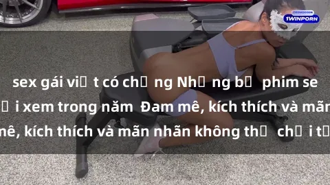sex gái việt có chồng Những bộ phim sex jav đỉnh cao phải xem trong năm  Đam mê, kích thích và mãn nhãn không thể chối từ!