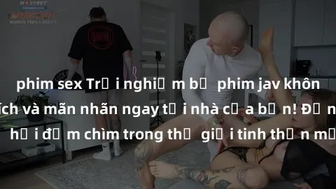 phim sex Trải nghiệm bộ phim jav không che đầy kích thích và mãn nhãn ngay tại nhà của bạn! Đừng bỏ lỡ cơ hội đắm chìm trong thế giới tinh thần mới mẻ mà bộ phim này mang đến!