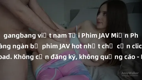 gangbang việt nam Tải Phim JAV Miễn Phí - Thưởng thức hàng ngàn bộ phim JAV hot nhất chỉ cần click download. Không cần đăng ký, không quảng cáo - Dễ dàng tải về và xem online!