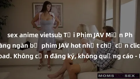 sex anime vietsub Tải Phim JAV Miễn Phí - Thưởng thức hàng ngàn bộ phim JAV hot nhất chỉ cần click download. Không cần đăng ký, không quảng cáo - Dễ dàng tải về và xem online!