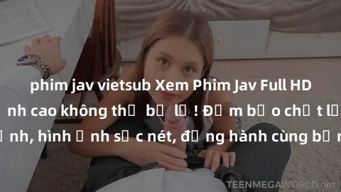 phim jav vietsub Xem Phim Jav Full HD: Những bộ phim đỉnh cao không thể bỏ lỡ! Đảm bảo chất lượng ổn định, hình ảnh sắc nét, đồng hành cùng bạn trong những giây phút thư giãn!