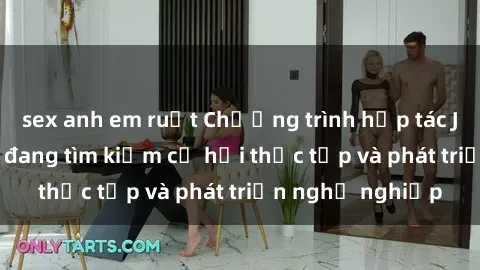 sex anh em ruột Chương trình hợp tác JAV cho sinh viên đang tìm kiếm cơ hội thực tập và phát triển nghề nghiệp
