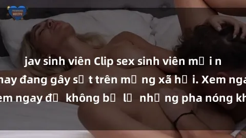 jav sinh viên Clip sex sinh viên mới nhất hot nhất năm nay đang gây sốt trên mạng xã hội. Xem ngay để không bỏ lỡ những pha nóng không thể bỏ qua!