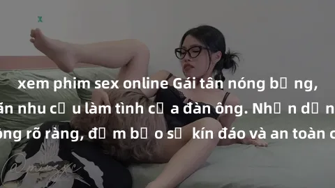 xem phim sex online Gái tân nóng bỏng, dâm đãng thỏa mãn nhu cầu làm tình của đàn ông. Nhận dạng không rõ ràng, đảm bảo sự kín đáo và an toàn cho trải nghiệm tuyệt vời.