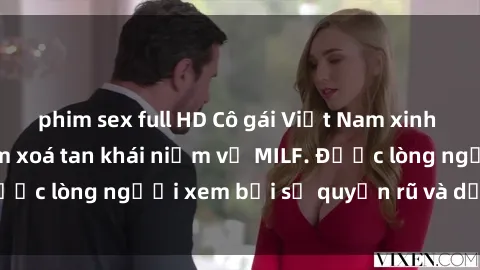 phim sex full HD Cô gái Việt Nam xinh đẹp và gợi cảm làm xoá tan khái niệm về MILF. Được lòng người xem bởi sự quyến rũ và dễ thương.