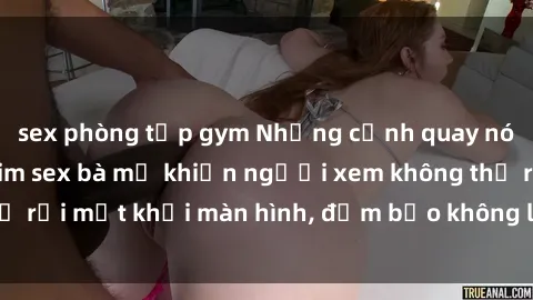 sex phòng tập gym Những cảnh quay nóng bỏng trong phim sex bà mẹ khiến người xem không thể rời mắt khỏi màn hình, đảm bảo không làm bạn thất vọng!