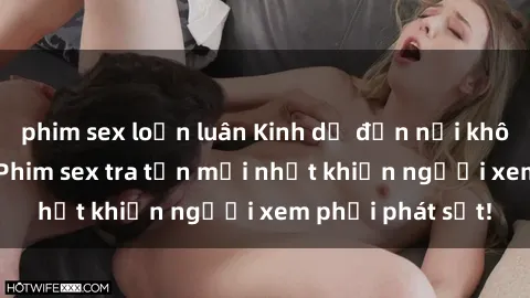 phim sex loạn luân Kinh dị đến nỗi không thể tin nổi: Phim sex tra tấn mới nhất khiến người xem phải phát sốt!