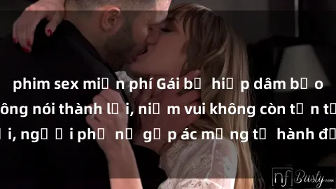 phim sex miễn phí Gái bị hiếp dâm bạo lực: Nỗi đau không nói thành lời, niềm vui không còn tồn tại, người phụ nữ gặp ác mộng từ hành động độc ác của kẻ xấu.