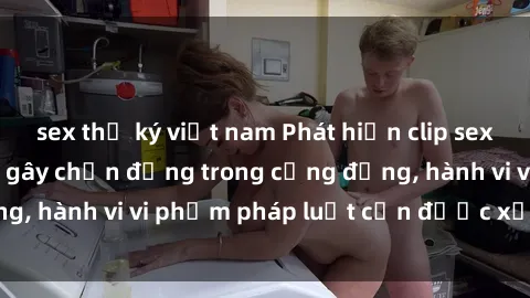 sex thư ký việt nam Phát hiện clip sex quay lén: Sự việc gây chấn động trong cộng đồng, hành vi vi phạm pháp luật cần được xử lý nghiêm