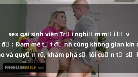 sex gái sinh viên Trải nghiệm mới lạ với sex phòng thay đồ: Đam mê tột đỉnh cùng không gian kín đáo và quyến rũ, khám phá sự lôi cuốn từ sự hấp dẫn của nơi này.