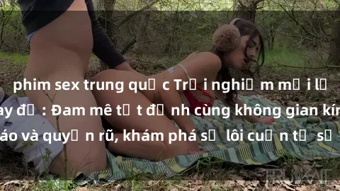 phim sex trung quốc Trải nghiệm mới lạ với sex phòng thay đồ: Đam mê tột đỉnh cùng không gian kín đáo và quyến rũ, khám phá sự lôi cuốn từ sự hấp dẫn của nơi này.