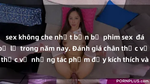sex không che nhật bản bộ phim sex  đáng xem không thể bỏ lỡ trong năm nay. Đánh giá chân thực về những tác phẩm đầy kích thích và hấp dẫn này.