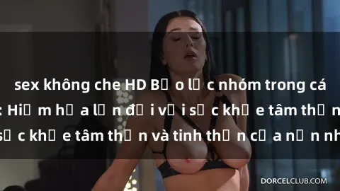 sex không che HD Bạo lực nhóm trong các hành vi tình dục: Hiểm họa lớn đối với sức khỏe tâm thần và tinh thần của nạn nhân.